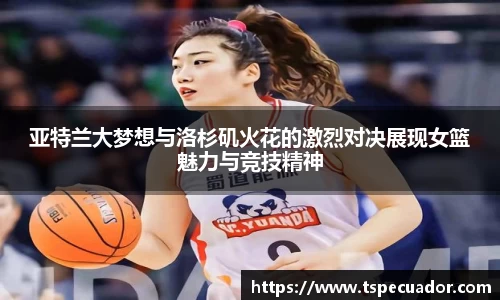 亚特兰大梦想与洛杉矶火花的激烈对决展现女篮魅力与竞技精神