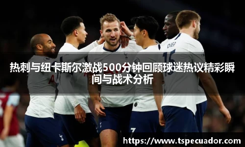 热刺与纽卡斯尔激战500分钟回顾球迷热议精彩瞬间与战术分析