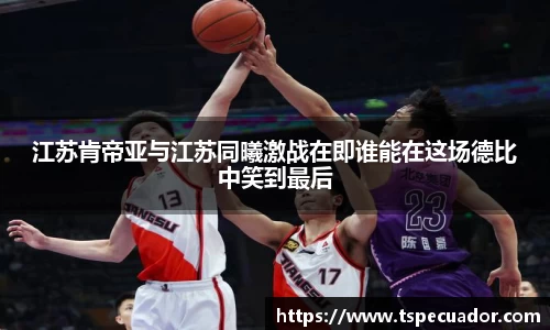 江苏肯帝亚与江苏同曦激战在即谁能在这场德比中笑到最后